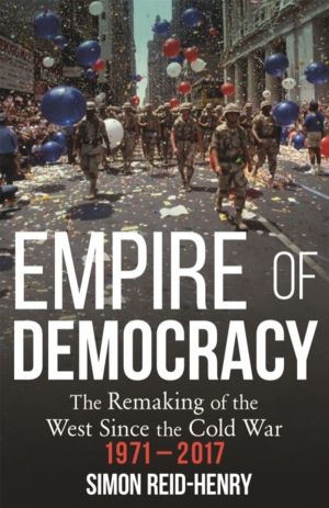 Empire of Democracy - The Remaking of the West since the Cold War, 1971-201