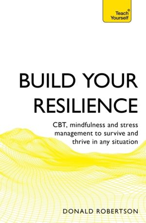 Build Your Resilience - CBT, mindfulness and stress management to survive a