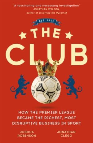 Club - How the Premier League Became the Richest, Most Disruptive Business