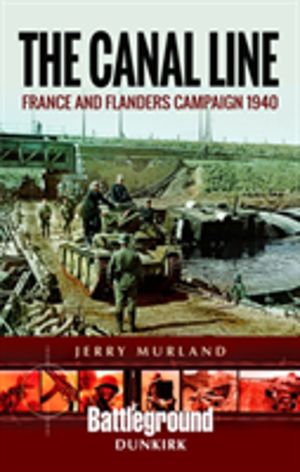 Canal Line 1940 - The Dunkirk Campaign