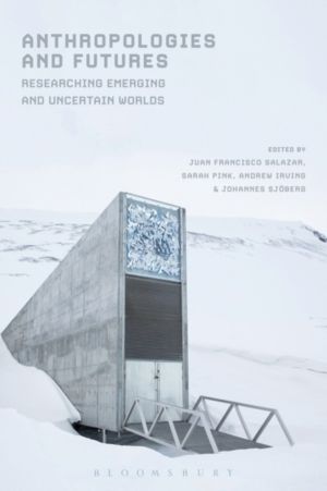 Anthropologies and Futures - Researching Emerging and Uncertain Worlds