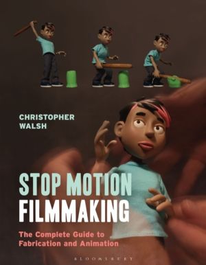 Stop Motion Filmmaking - The Complete Guide to Fabrication and Animation