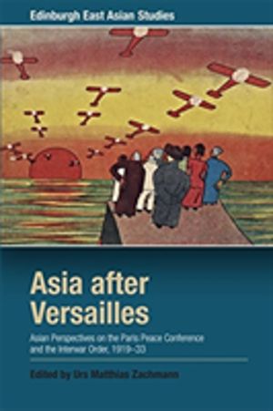 Asia after Versailles - Asian Perspectives on the Paris Peace Conference an