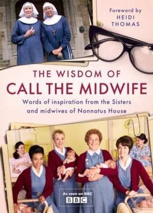 Wisdom of Call The Midwife - Words of inspiration from the Sisters and midw