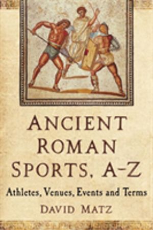 Ancient Roman Sports, A-Z - Athletes, Venues, Events and Terms