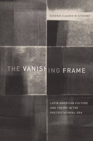 Vanishing Frame - Latin American Culture and Theory in the Postdictatorial