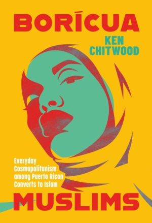 Boricua Muslims - Everyday Cosmopolitanism Among Puerto Rican Converts to I
