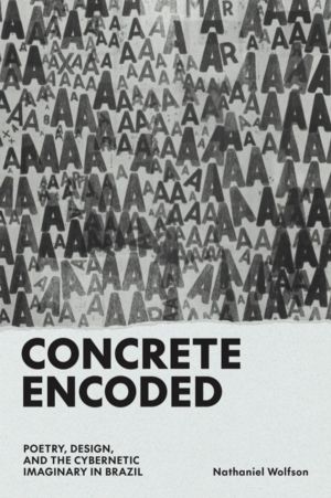 Concrete Encoded - Poetry, Design, and the Cybernetic Imaginary in Brazil