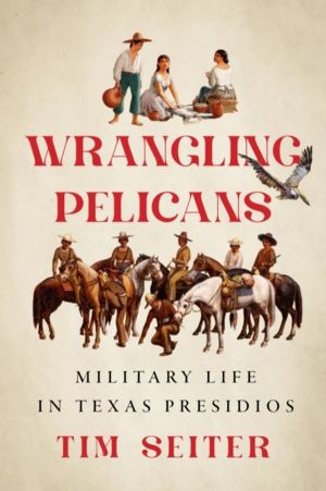 Wrangling Pelicans - Military Life in Texas Presidios