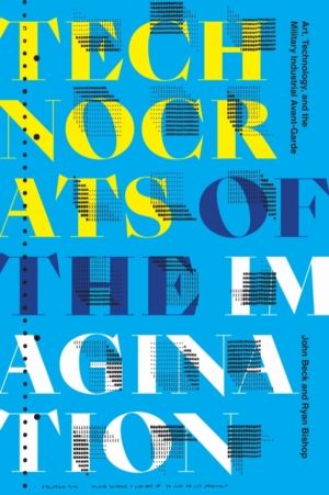 Technocrats of the Imagination - Art, Technology, and the Military-Industri