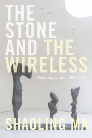 Stone and the Wireless - Mediating China, 1861ÔÇô1906