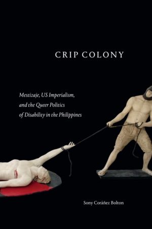 Crip Colony - Mestizaje, US Imperialism, and the Queer Politics of Disabili