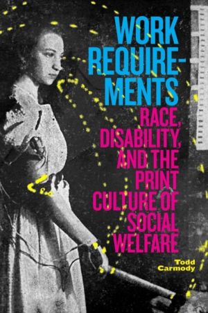 Work Requirements - Race, Disability, and the Print Culture of Social Welfa