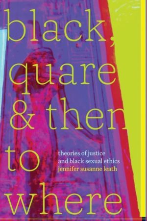 Black, Quare, and Then to Where - Theories of Justice and Black Sexual Ethi