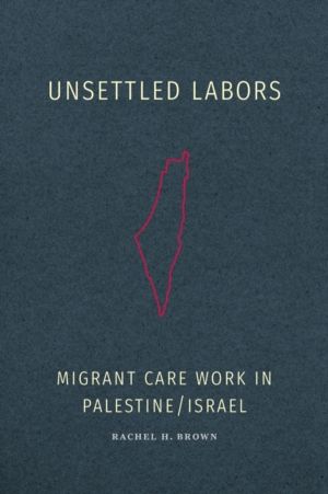 Unsettled Labors - Migrant Care Work in Palestine/Israel