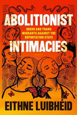 Abolitionist Intimacies - Queer and Trans Migrants Against the Deportation