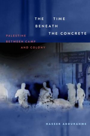 Time Beneath the Concrete - Palestine Between Camp and Colony