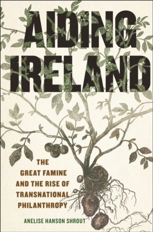 Aiding Ireland - The Great Famine and the Rise of Transnational Philanthrop