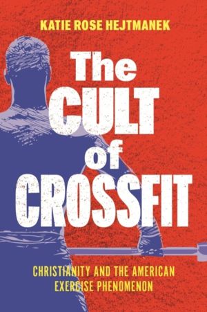 Cult of CrossFit - Christianity and the American Exercise Phenomenon