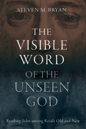 Visible Word of the Unseen God - Reading John Among Rivals Old and New