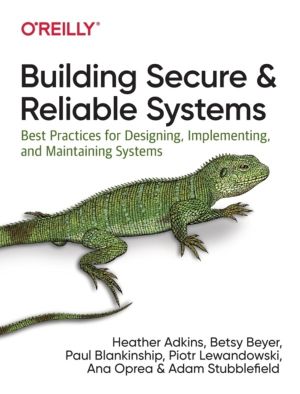 Building Secure and Reliable Systems - Best Practices for Designing, Implem
