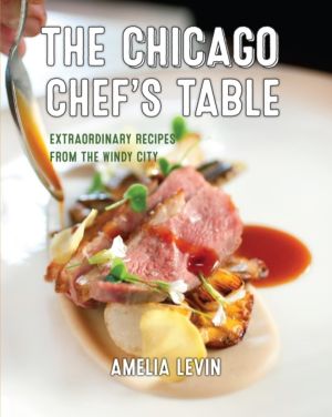 Chicago Chef's Table - Extraordinary Recipes from the Windy City