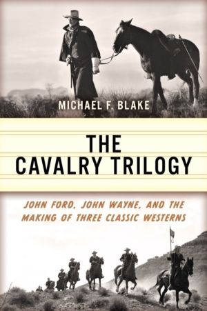 Cavalry Trilogy - John Ford, John Wayne, and the Making of Three Classic We