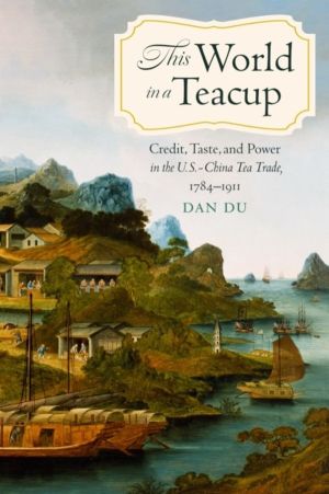 This World in a Teacup - Credit, Taste, and Power in the U.S.-China Tea Tra