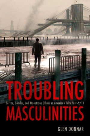 Troubling Masculinities - Terror, Gender, and Monstrous Others in American