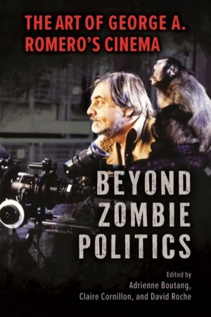 Beyond Zombie Politics - The Art of George a. RomeroÔÇÖs Cinema