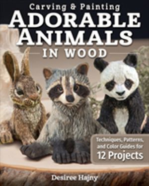 Carving & Painting Adorable Animals in Wood - Techniques, Patterns, and Col