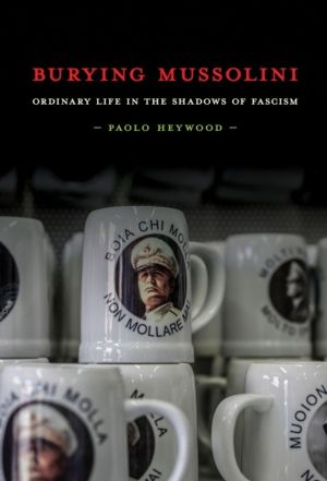 Burying Mussolini - Ordinary Life in the Shadows of Fascism