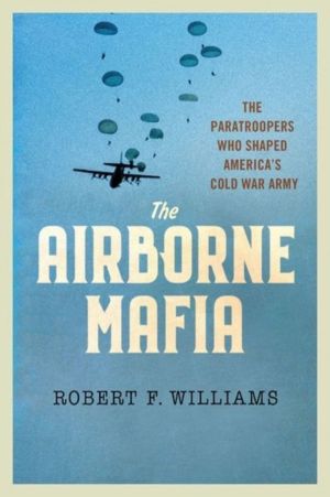 Airborne Mafia - The Paratroopers Who Shaped America's Cold War Army