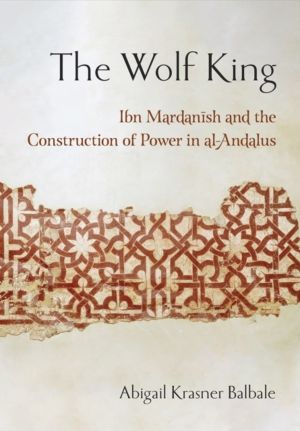 Wolf King - Ibn Mardanish and the Construction of Power in Al-Andalus