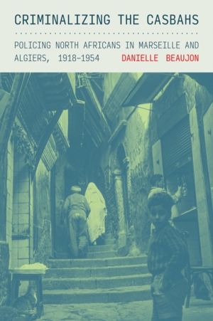Criminalizing the Casbahs - Policing North Africans in Marseille and Algier