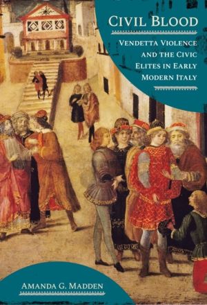 Civil Blood - Vendetta Violence and the Civic Elites in Early Modern Italy