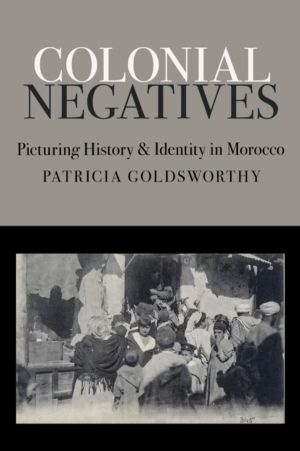 Colonial Negatives - Picturing History and Identity in Morocco