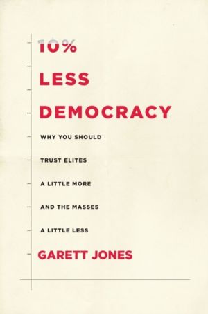 10% Less Democracy - Why You Should Trust Elites a Little More and the Mass
