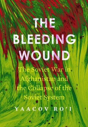 Bleeding Wound - The Soviet War in Afghanistan and the Collapse of the Sovi