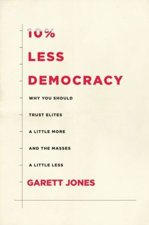 10% Less Democracy - Why You Should Trust Elites a Little More and the Mass