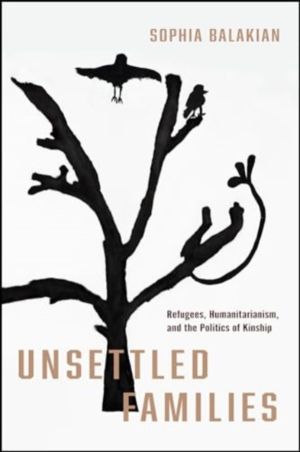 Unsettled Families - Refugees, Humanitarianism, and the Politics of Kinship
