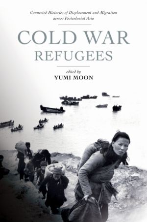 Cold War Refugees - Connected Histories of Displacement and Migration Acros