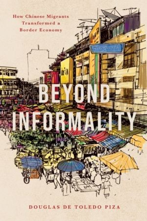 Beyond Informality - How Chinese Migrants Transformed a Border Economy