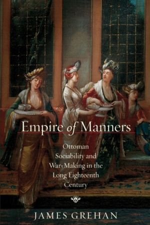 Empire of Manners - Ottoman Sociability and War-Making in the Long Eighteen