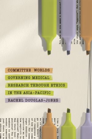 Committee Worlds - Governing Medical Research Through Ethics in the Asia-Pa