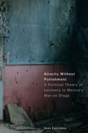 Atrocity Without Punishment - A Political Theory of Leniency in Mexico's Wa