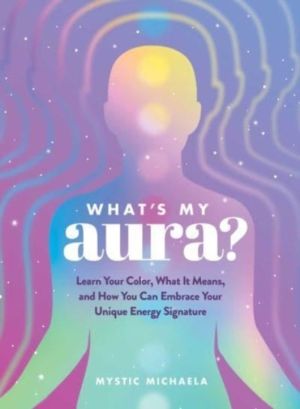 What's My Aura? - Learn Your Color, What It Means, and How You Can Embrace