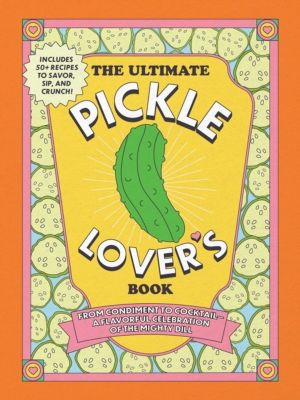 Ultimate Pickle Lover's Book - From Condiment to CocktailÔÇöa Flavorful Cel