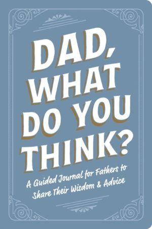 Dad, What Do You Think? - A Guided Journal for Fathers to Share Their Wisdo