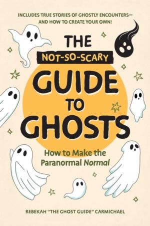 Not-So-Scary Guide to Ghosts - How to Make the Paranormal Normal